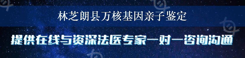 林芝朗县万核基因亲子鉴定